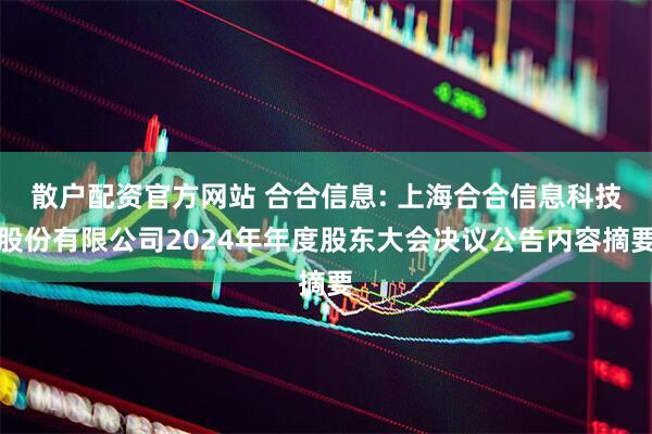 散户配资官方网站 合合信息: 上海合合信息科技股份有限公司2024年年度股东大会决议公告内容摘要