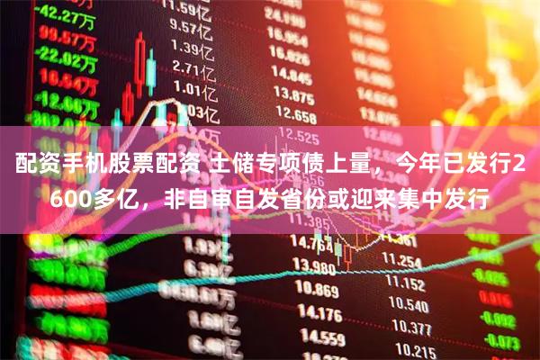 配资手机股票配资 土储专项债上量，今年已发行2600多亿，非自审自发省份或迎来集中发行