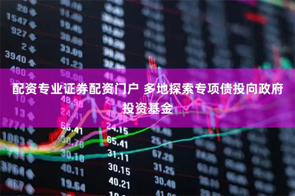 配资专业证券配资门户 多地探索专项债投向政府投资基金